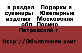  в раздел : Подарки и сувениры » Ювелирные изделия . Московская обл.,Лосино-Петровский г.